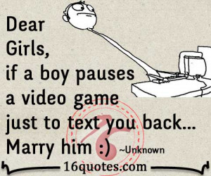 ... Girls, if a boy pauses a video game just to text you back…Marry him