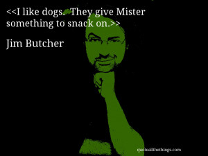 like dogs. They give Mister something to snack on.– Jim Butcher