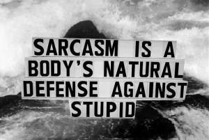 Sarcasm Is A Body’s Natural Defense Against Stupid ”