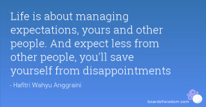 Life is about managing expectations, yours and other people. And ...