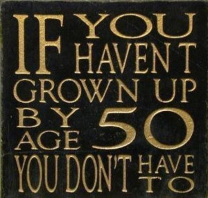If you havent grown up by age 50