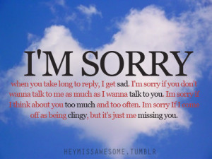 sorry when you take long to reply, I get sad. I’m sorry if you ...