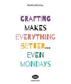 Crafting makes everything better...even Mondays.