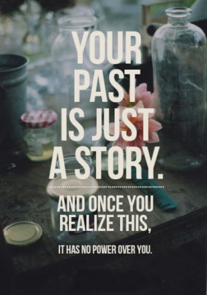 Your past is just a story. And once you realize this, it has no power ...