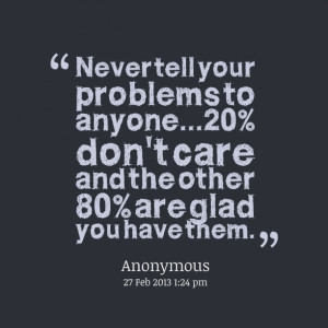 Quotes Picture: never tell your problems to anyone20% don't care and ...