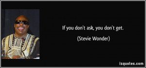 If you don't ask, you don't get. - Stevie Wonder