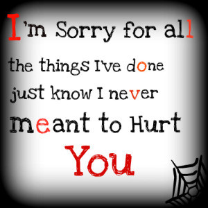 re sorry it wont wash away all the pain and hurt you caused and the ...