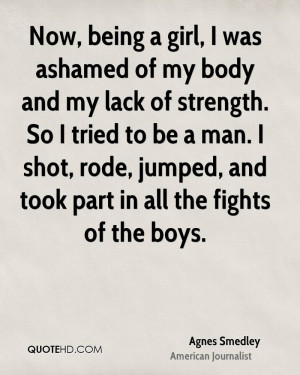 Now, being a girl, I was ashamed of my body and my lack of strength ...