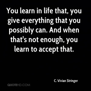 You learn in life that, you give everything that you possibly can. And ...