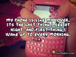 My Phone Is Like My Lover..its The Last Thing I ..