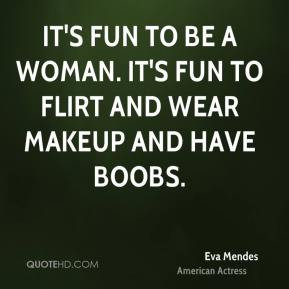 Eva Mendes - It's fun to be a woman. It's fun to flirt and wear makeup ...