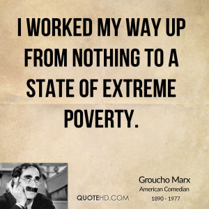 worked my way up from nothing to a state of extreme poverty.