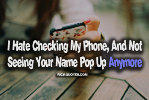 ... My Phone,And Not Seeing Your Name Pop up Anymore - Missing You Quote