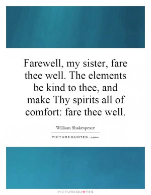 , my sister, fare thee well. The elements be kind to thee, and make ...