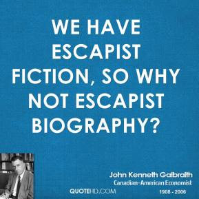 ... fiction, so why not escapist biography? - John Kenneth Galbraith
