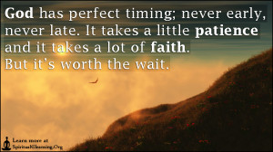... patience and it takes a lot of faith. But it’s worth the wait