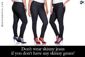 Don't wear skinny jeans if you don't have any skinny genes!