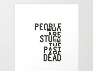 People stuck in the past are dead…