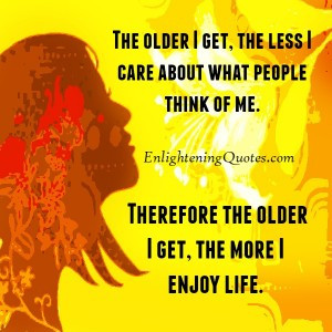 The older you get, the less you care about what people think of you