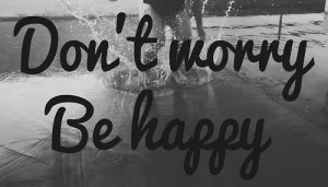 don't worry, be happy :)