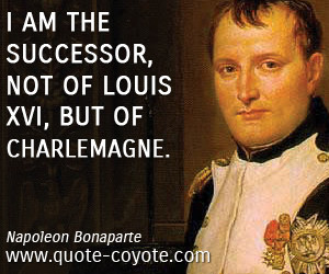 Napoleon Bonaparte quotes - I am the successor, not of Louis XVI, but ...