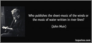 ... of the winds or the music of water written in river-lines? - John Muir