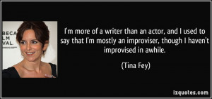 ... an improviser, though I haven't improvised in awhile. - Tina Fey