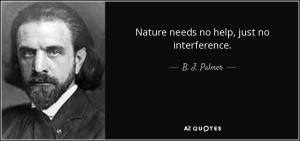 Nature needs no help just no interference B J Palmer
