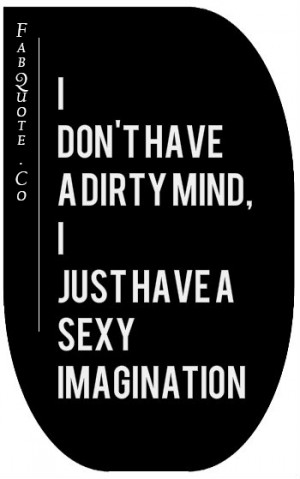 ... don’t have a dirty mind, I just have a sexy imagination (quote pic