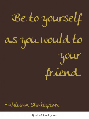 Friendship quote - Be to yourself as you would to your friend.