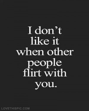dont like it when other people flirt with you