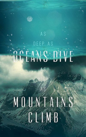 As deep as oceans dive, as high as mountains climb.