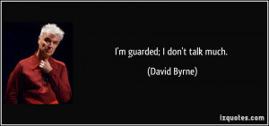 guarded; I don't talk much. - David Byrne