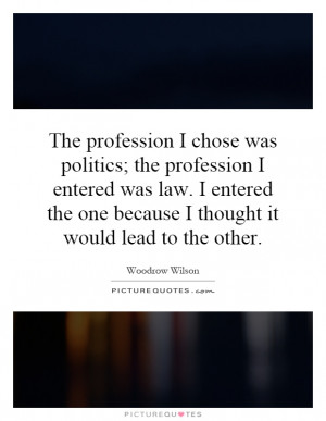 The profession I chose was politics; the profession I entered was law ...