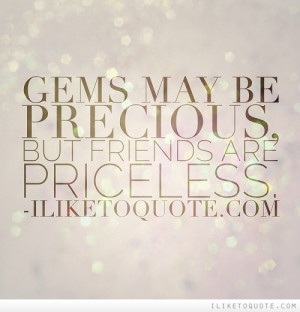 Gems may be precious, but friends are priceless.