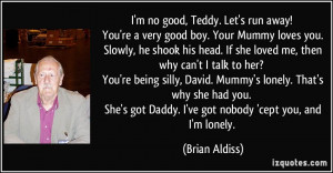 no good, Teddy. Let's run away! You're a very good boy. Your Mummy ...