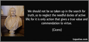 We should not be so taken up in the search for truth, as to neglect ...
