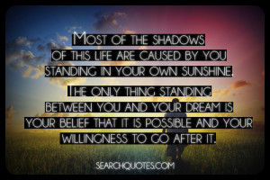 caused by you standing in your own sunshine. The only thing standing ...
