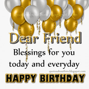 Happy birthday, dear friend. Best wishes, and lots of blessings for ...