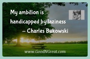 Charles Bukowski Inspirational Quotes - My ambition is handicapped by