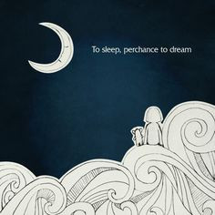 To sleep, perchance to dream. From Shakespeare's tragedy Hamlet ...