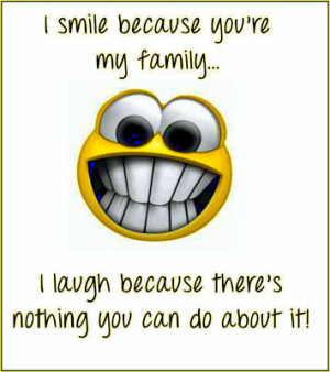 ... you're+my+family,+I+laugh+because...+There's+nothing+you+can+do+about