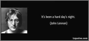 It's been a hard day's night. - John Lennon