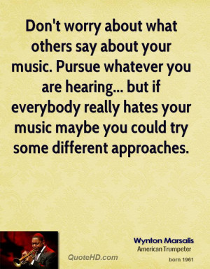 Don't worry about what others say about your music. Pursue whatever ...