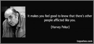 It makes you feel good to know that there's other people afflicted ...