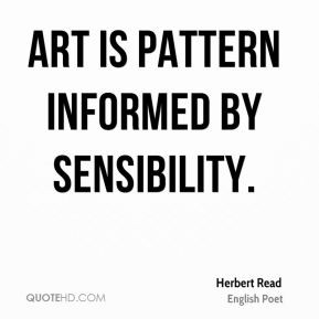 Art is pattern informed by sensibility. - Herbert Read