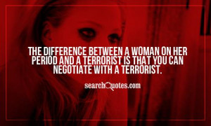 The difference between a woman on her period and a terrorist is that ...