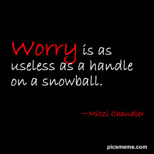 Worry Is As Useless As a Handle On a Snowball