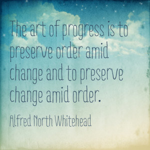 wise quote from Alfred North Whitehead: “The art of progress is to ...