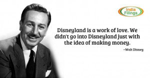 ... into Disneyland just with the idea of making money.” – Walt Disney